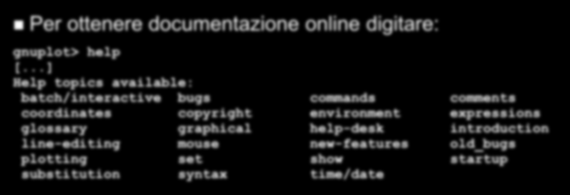 Gnuplot commands I comandi di gnuplot permettono di: uscire, leggere un file di comandi, salvare parametri; realizzare grafici; modificare i parametri; eseguire comandi di shell; definire una