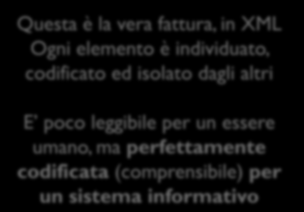 Un esempio di fattura (XML) Questa è la vera fattura, in XML Ogni elemento è individuato, codificato ed isolato