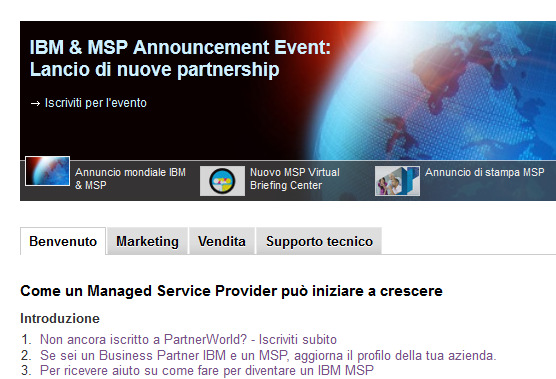 Come diventare un MSP IBM Per i Partner che sono gia BP in Partnerworld : 1-BPA Agreement (member level) 2- Advanced level 3-Aggiorna il profilo: autoqualificati MSP se non l hai ancora fatto!