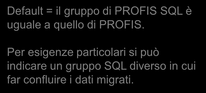 Migrazione archivi e tabelle ditte Default = il gruppo di PROFIS SQL è uguale a quello di PROFIS. Per esigenze particolari si può indicare un gruppo SQL diverso in cui far confluire i dati migrati.