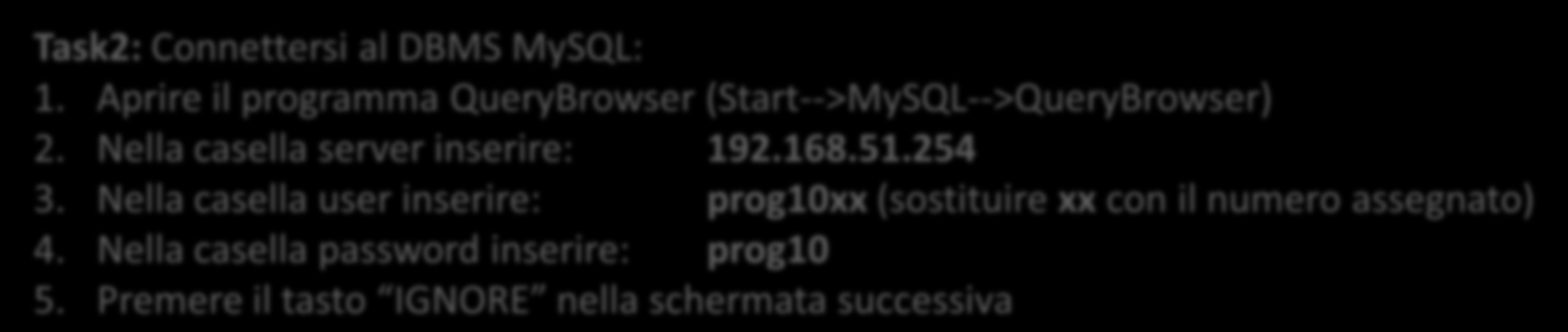 Task2: Connettersi al DBMS MySQL: 1. Aprire il programma QueryBrowser (Start-->MySQL-->QueryBrowser) 2. Nella casella server inserire: 192.168.51.254 3.