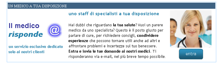 Il medico risponde Il medico risponde Se il Cliente ha dubbi che riguardano la sua salute e desidera un parere medico da uno specialista questo è il posto giusto per parlare di cure, per richiedere