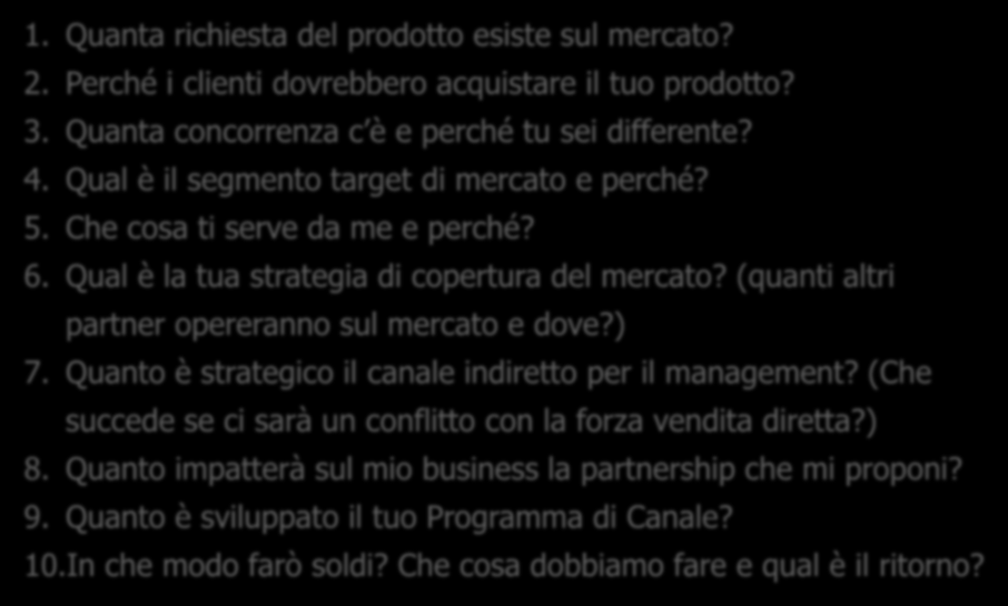 10 Domande chiave da porsi 1. Quanta richiesta del prodotto esiste sul mercato? 2. Perché i clienti dovrebbero acquistare il tuo prodotto? 3. Quanta concorrenza c è e perché tu sei differente? 4.