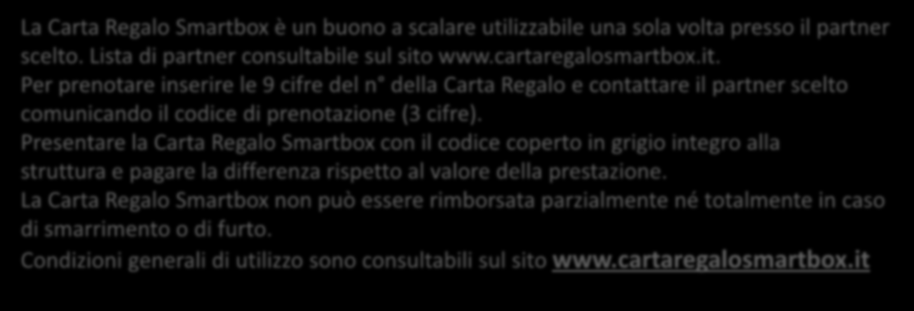 CONDIZIONI GENERALI DI UTILIZZO La Carta Regalo Smartbox è un buono a scalare utilizzabile una sola volta presso il partner scelto.