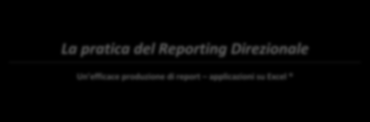 La pratica del Reporting Direzionale Un efficace produzione di report applicazioni su Excel Docente Dott.