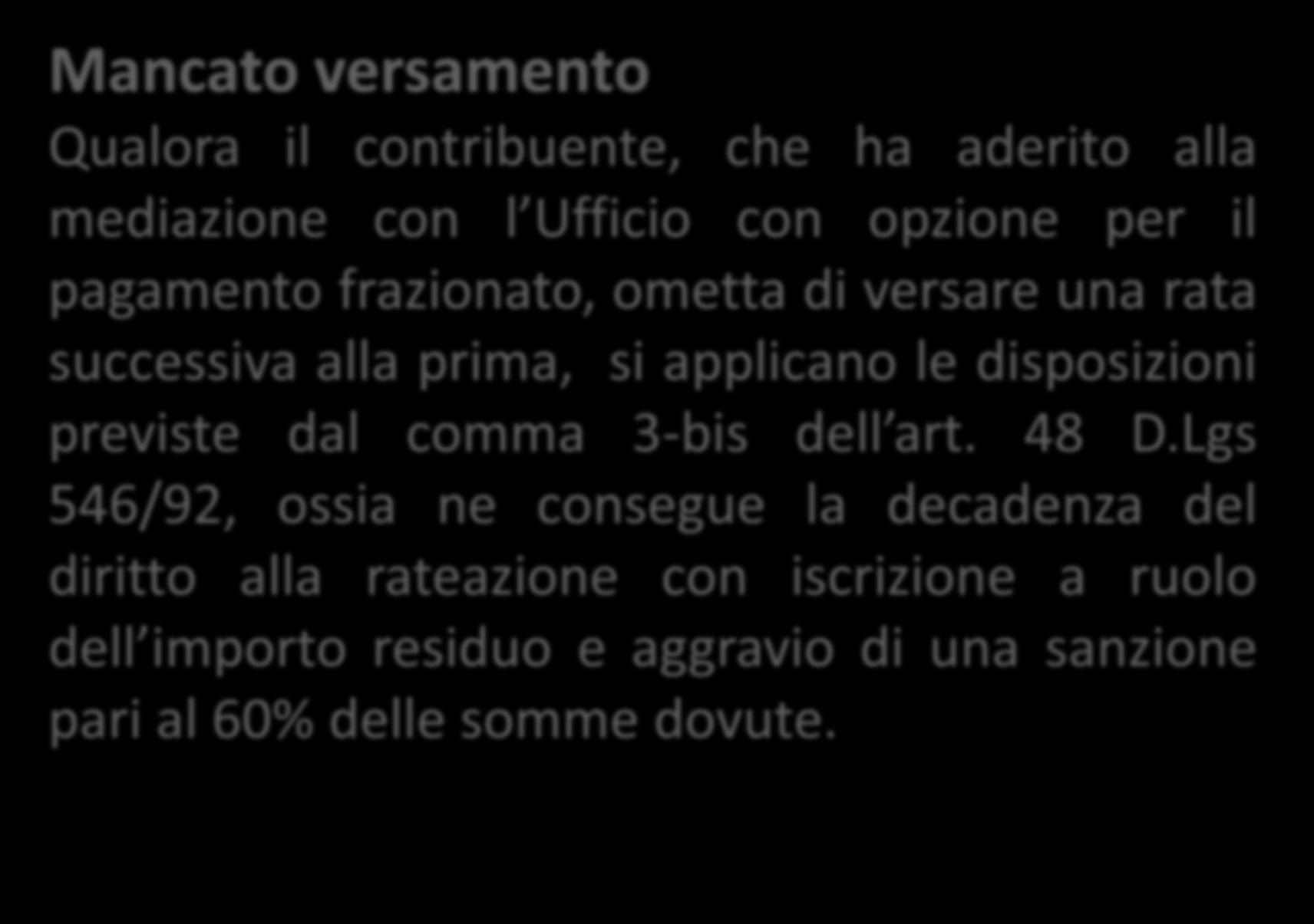 Mancato versamento Qualora il contribuente, che ha aderito alla mediazione con l Ufficio con opzione per il pagamento frazionato, ometta di versare una rata successiva alla prima, si applicano le