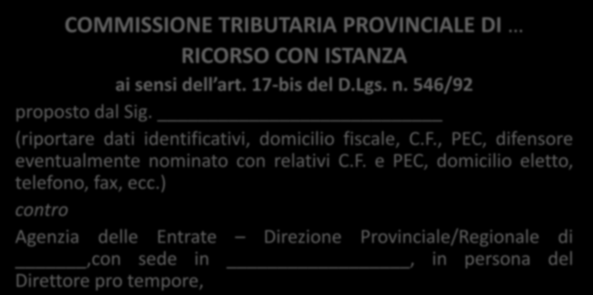 COMMISSIONE TRIBUTARIA PROVINCIALE DI RICORSO CON ISTANZA ai sensi dell art. 17-bis del D.Lgs. n. 546/92 proposto dal Sig. (riportare dati identificativi, domicilio fiscale, C.F.