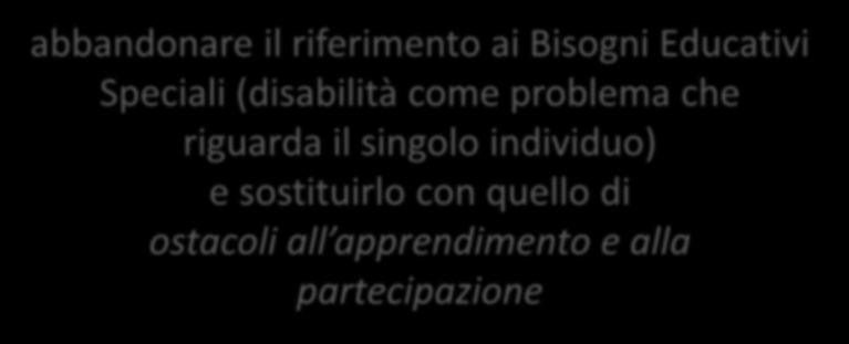 INCLUSIONE E VALORIZZAZIONE DELLE DIFFERENZE abbandonare il riferimento ai Bisogni Educativi Speciali (disabilità come