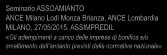 Seminario ASSOAMIANTO ANCE Milano Lodi Monza Brianza, ANCE Lombardia MILANO, 27/05/2015, ASSIMPREDIL «Gli adempimenti a carico delle imprese di