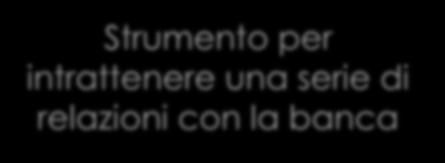 Caratteristiche È una particolare forma tecnica di sintesi Strumento con funzione monetaria Prestito Strumento per intrattenere una serie di relazioni con la banca Per l azienda richiedente