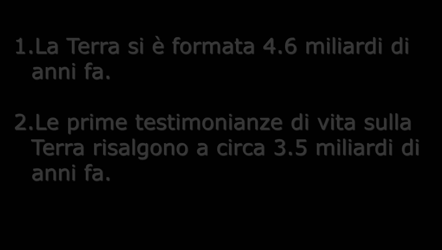 1.La Terra si è formata 4.6 miliardi di anni fa. 2.