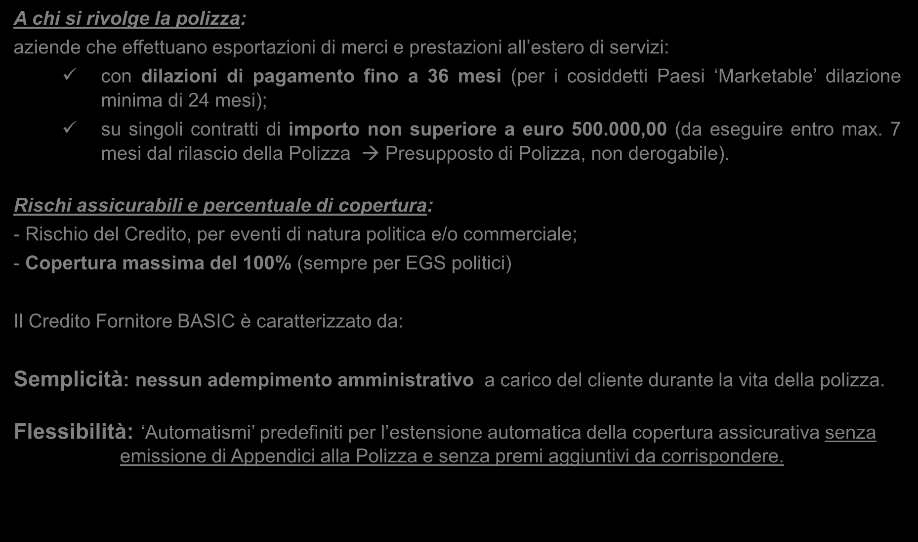 Polizza Basic Principali Caratteristiche A chi si rivolge la polizza: aziende che effettuano esportazioni di merci e prestazioni all estero di servizi: con dilazioni di pagamento fino a 36 mesi (per