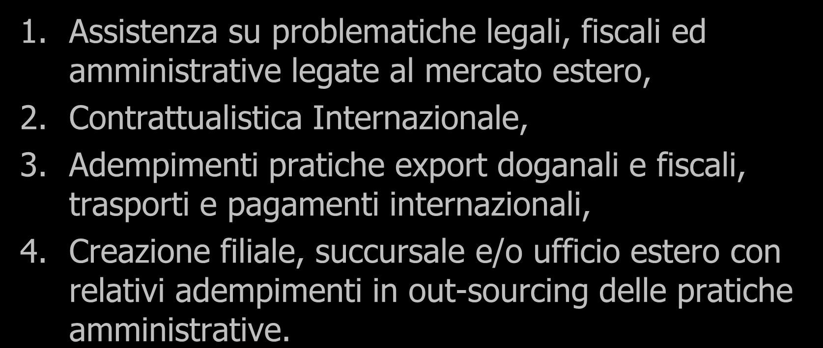 Assistenza e Supporto Amministrativo 1. Assistenza su problematiche legali, fiscali ed amministrative legate al mercato estero, 2. Contrattualistica Internazionale, 3.
