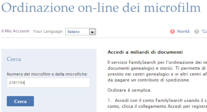 Ordinazione on-line dei microfilm Ordinazione dei microfilm Con il sistema Ordinazione on-line dei microfilm puoi ordinare i microfilm e le microfiche elencati nel catalogo presente su FamilySearch.