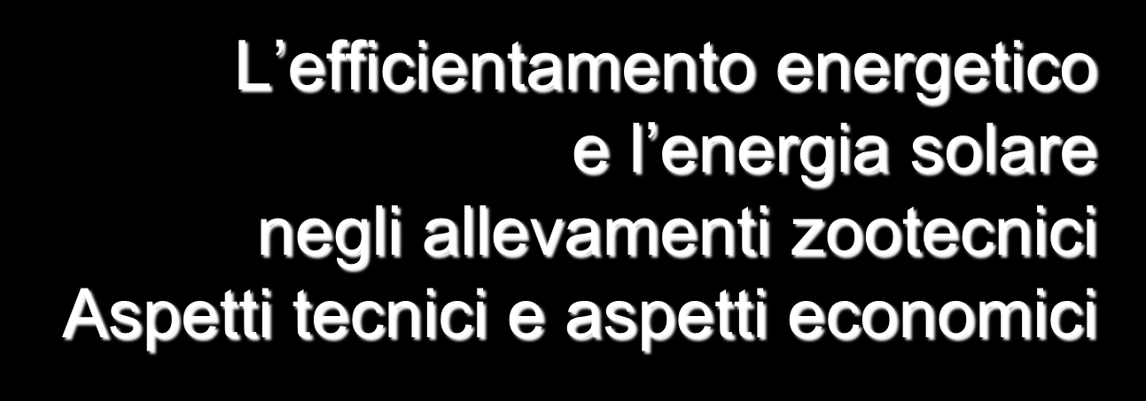 e l energia solare negli Aspetti tecnici e aspetti economici Incontro Tecnico Energia solare e risparmio energetico negli allevamenti Mercoledì 1 ottobre 2014 Ore 9,30 Agriturismo Villa