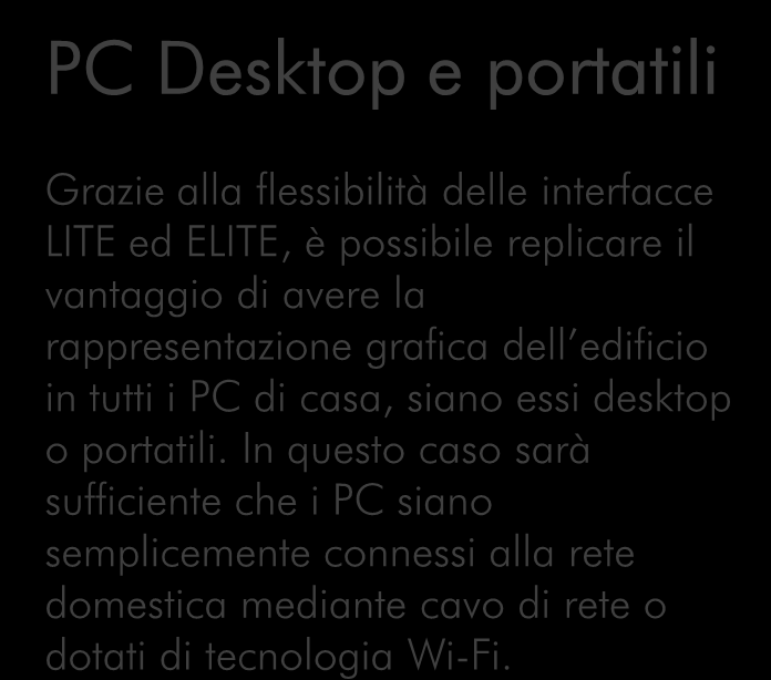 PC Desktop e portatili Grazie alla flessibilità delle interfacce LITE ed ELITE, è possibile replicare il vantaggio di avere la rappresentazione grafica dell edificio in tutti i PC