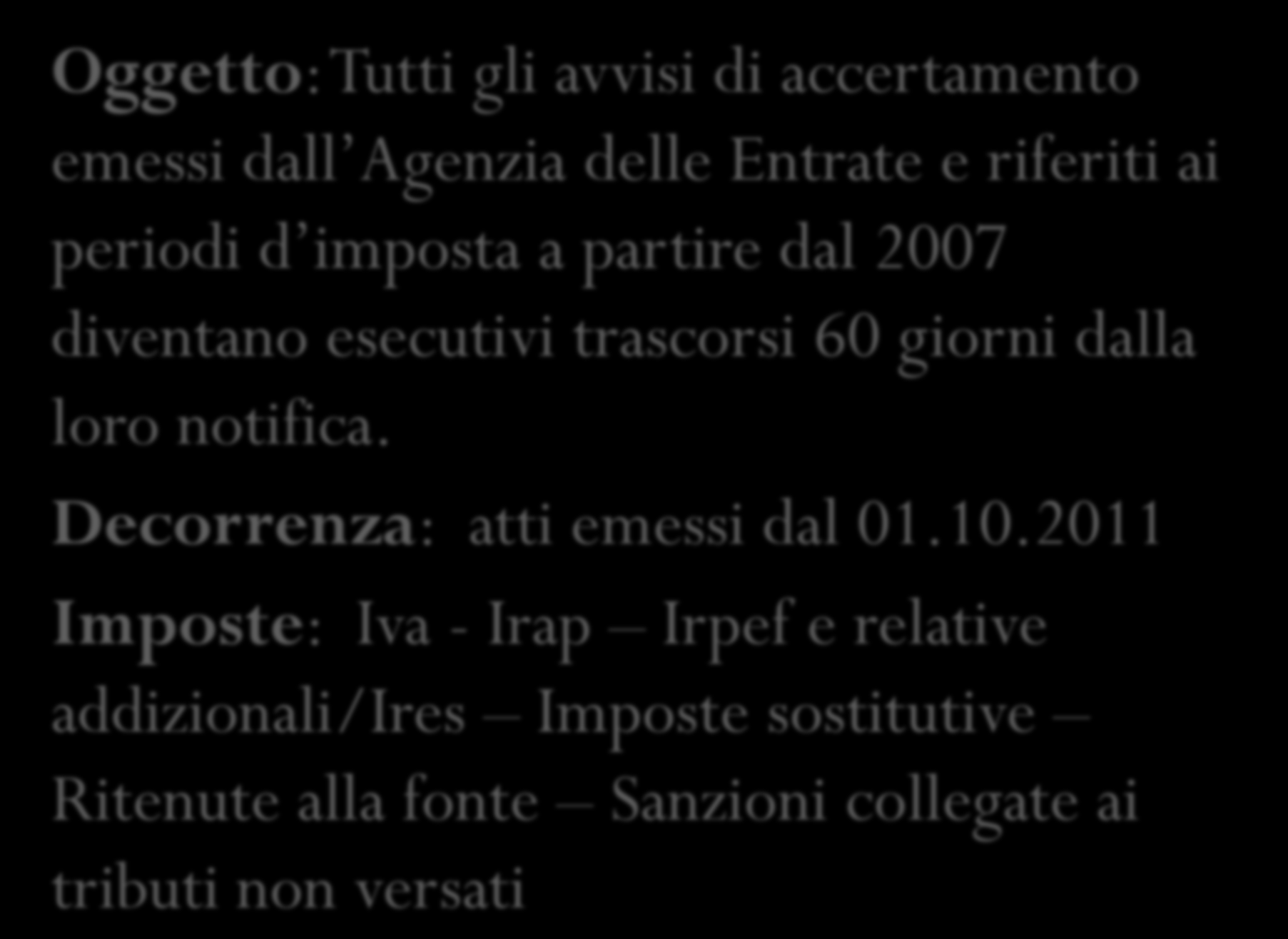 Oggetto: Tutti gli avvisi di accertamento emessi dall Agenzia delle Entrate e riferiti ai periodi d imposta a partire dal 2007 diventano esecutivi trascorsi 60 giorni dalla loro