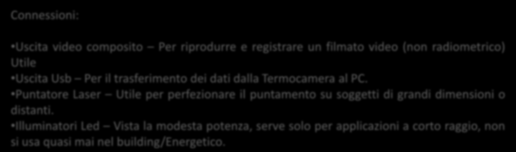 Connessioni: Altre caratteristiche Hardware Uscita video composito Per riprodurre e registrare un filmato video (non radiometrico) Utile Uscita Usb Per il trasferimento dei dati dalla Termocamera al