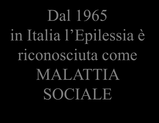 Dal 1965 in Italia l Epilessia è riconosciuta come MALATTIA SOCIALE