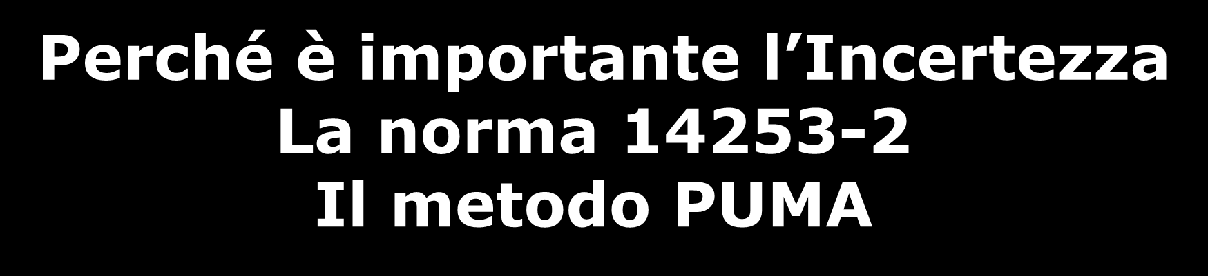 Perché è importante l Incertezza La norma 14253-2 Il metodo PUMA Le slide che seguono sono estratte dal corso pratico sull incertezza organizzato dal CMM Club Italia il 3 e 4 dicembre 2012.