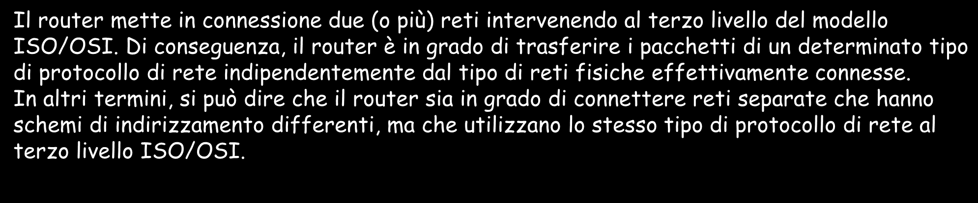 ROUTER Il router mette in connessione due (o più) reti intervenendo al terzo livello del modello ISO/OSI.