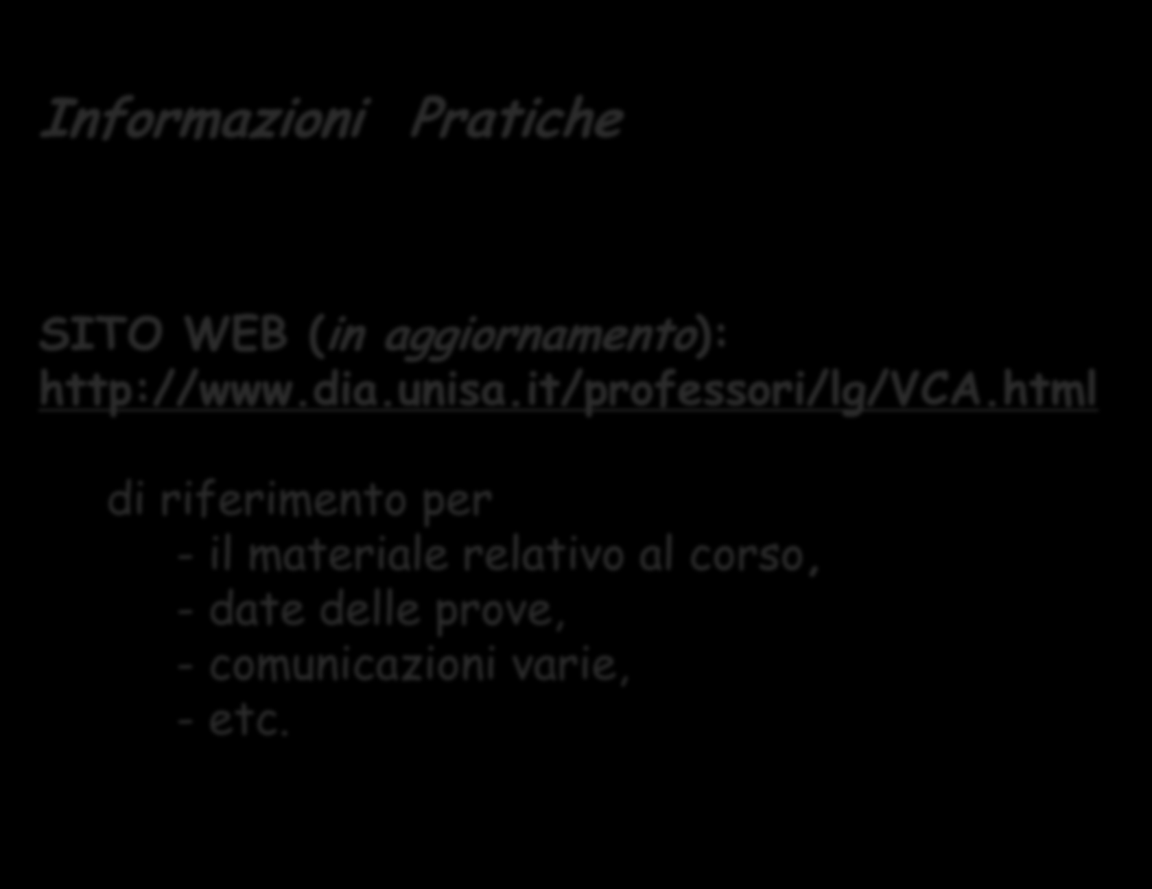 Informazioni Pratiche SITO WEB (in aggiornamento): http://www.dia.unisa.it/professori/lg/vca.