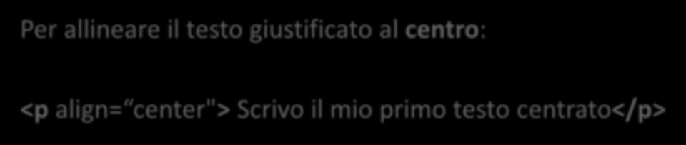 IL TAG <p> Per allineare il testo giustificato al centro: <p align= center"> Scrivo