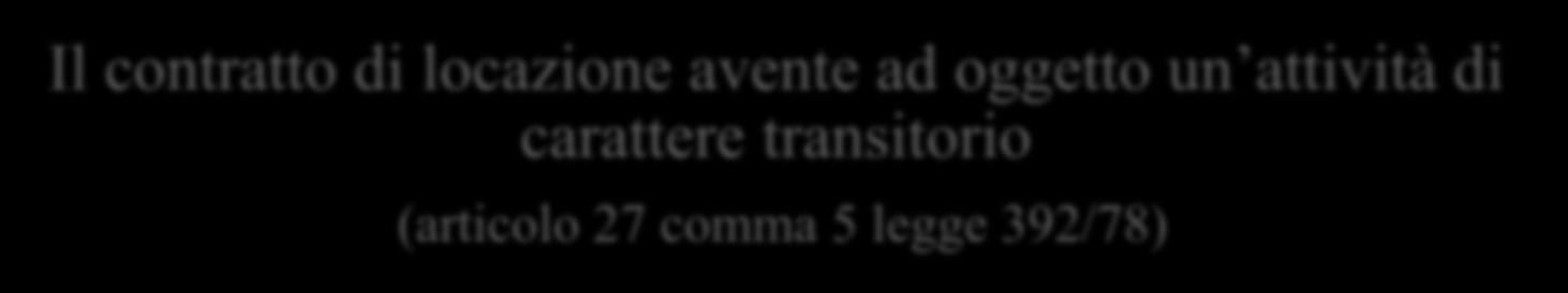 Le alternative contrattuali Il contratto di locazione avente ad oggetto un attività di carattere transitorio (articolo 27 comma 5 legge 392/78) Non è attività transitoria: se finalizzata a operazioni