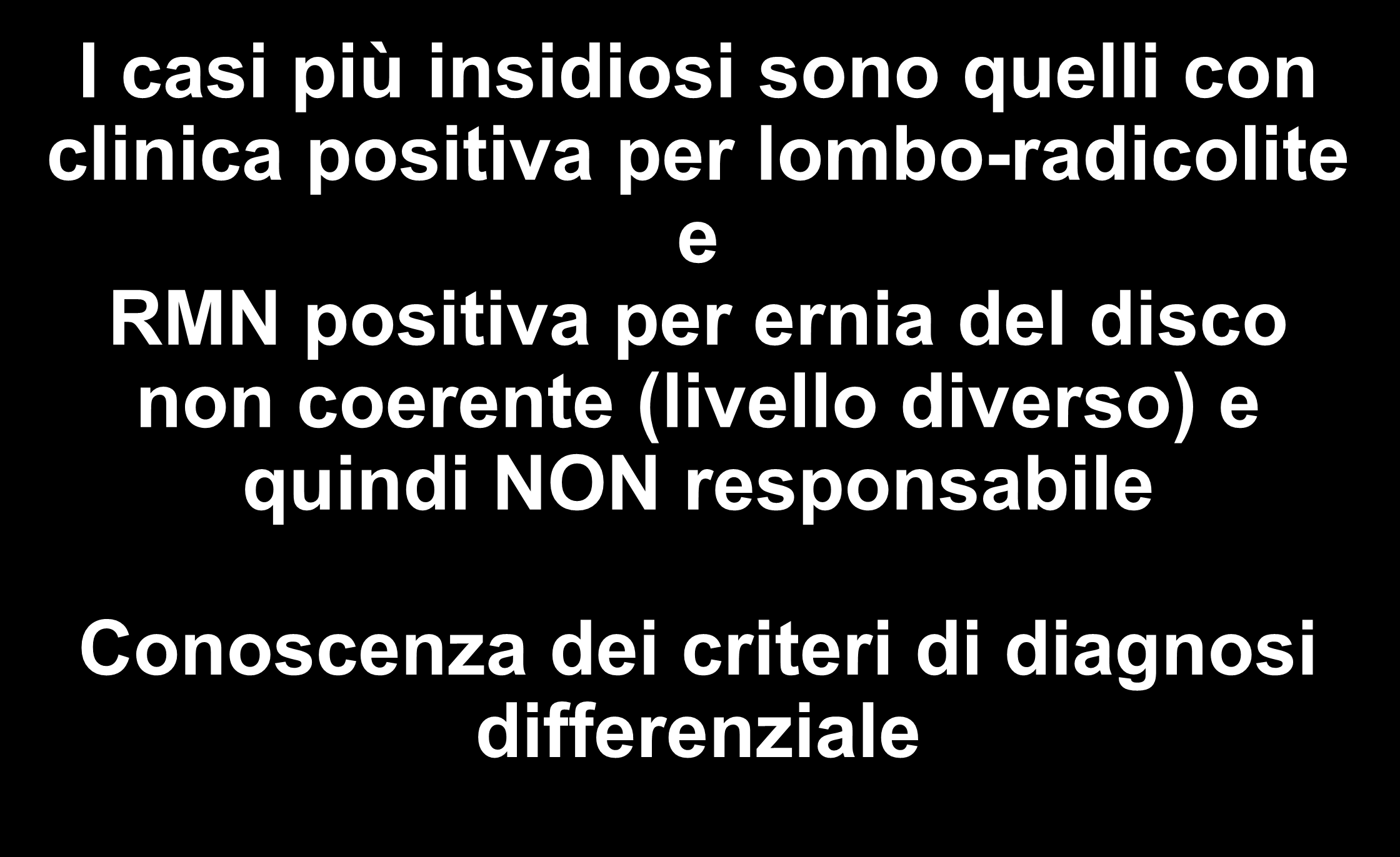 I casi più insidiosi sono quelli con clinica positiva per lombo-radicolite e RMN positiva per ernia del