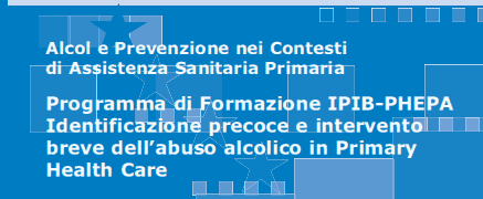 IDENTIFICAZIONE PRECOCE E INTERVENTO BREVE Approccio di prevenzione promosso a livello internazionale dall OMS: PROGETTO EIBI - Early Identification and Brief Intervention PROGETTO PHEPA - Primary