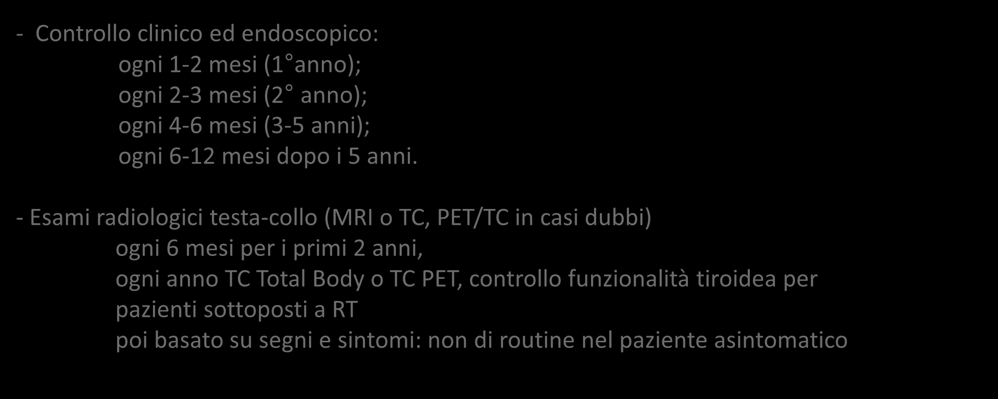 CARCINOMI DEL CAVO ORALE FOLLOW UP - Controllo clinico ed endoscopico: ogni 1-2 mesi (1 anno); ogni 2-3 mesi (2 anno); ogni 4-6 mesi (3-5 anni); ogni 6-12 mesi dopo i 5 anni.