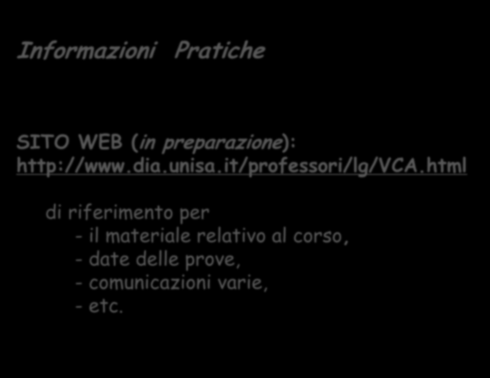 Informazioni Pratiche SITO WEB (in preparazione): http://www.dia.unisa.it/professori/lg/vca.