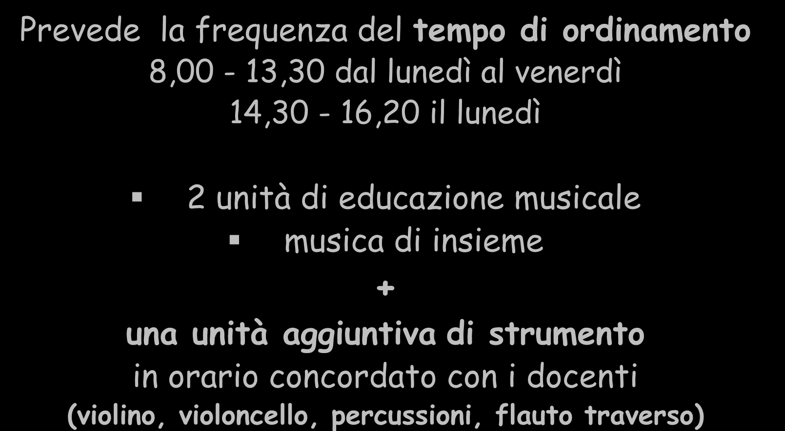 SEZIONE A INDIRIZZO MUSICALE Prevede la frequenza del tempo di ordinamento 8,00-13,30 dal lunedì al venerdì 14,30-16,20 il lunedì 2 unità di educazione musicale