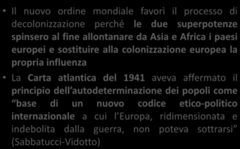 Premesse della decolonizzazione/2 Il nuovo ordine mondiale favorì il processo di decolonizzazione perché le due superpotenze spinsero al fine allontanare da Asia e Africa i paesi europei e sostituire