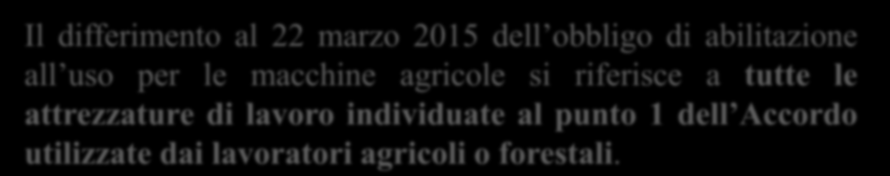 Art. 45 - bis del Decreto del Fare Definizione di Macchine agricole Il differimento al 22 marzo 2015 dell obbligo di abilitazione all uso per le