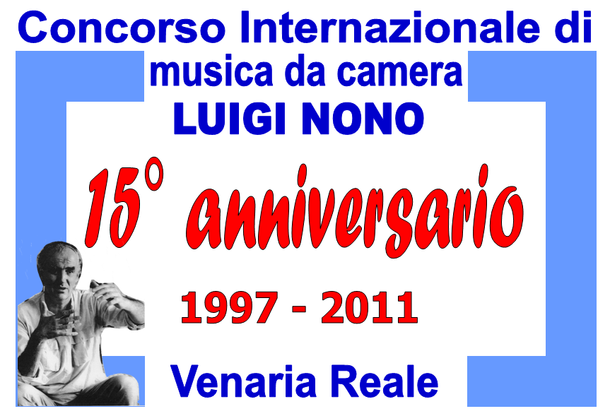 CONCORSO MUSICALE INTERNAZIONALE "LUIGI NONO" Venaria Reale (Torino) QUINDICESIMA Edizione - Anno 2011 Dal 21 al 23 ottobre 2011
