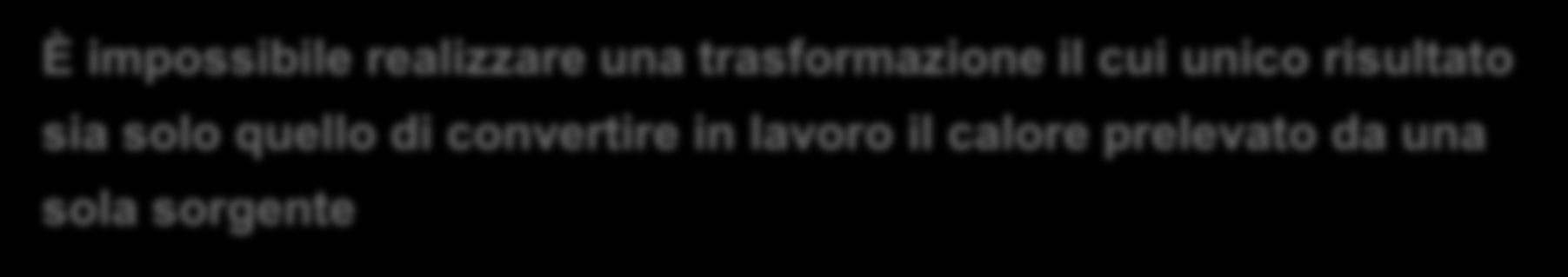 Il secondo principio della termodinamica Secondo principio della termodinamica Enunciato di Lord Kelvin E impossibile realizzare una trasformazione il cui unico risultato sia solo quello di