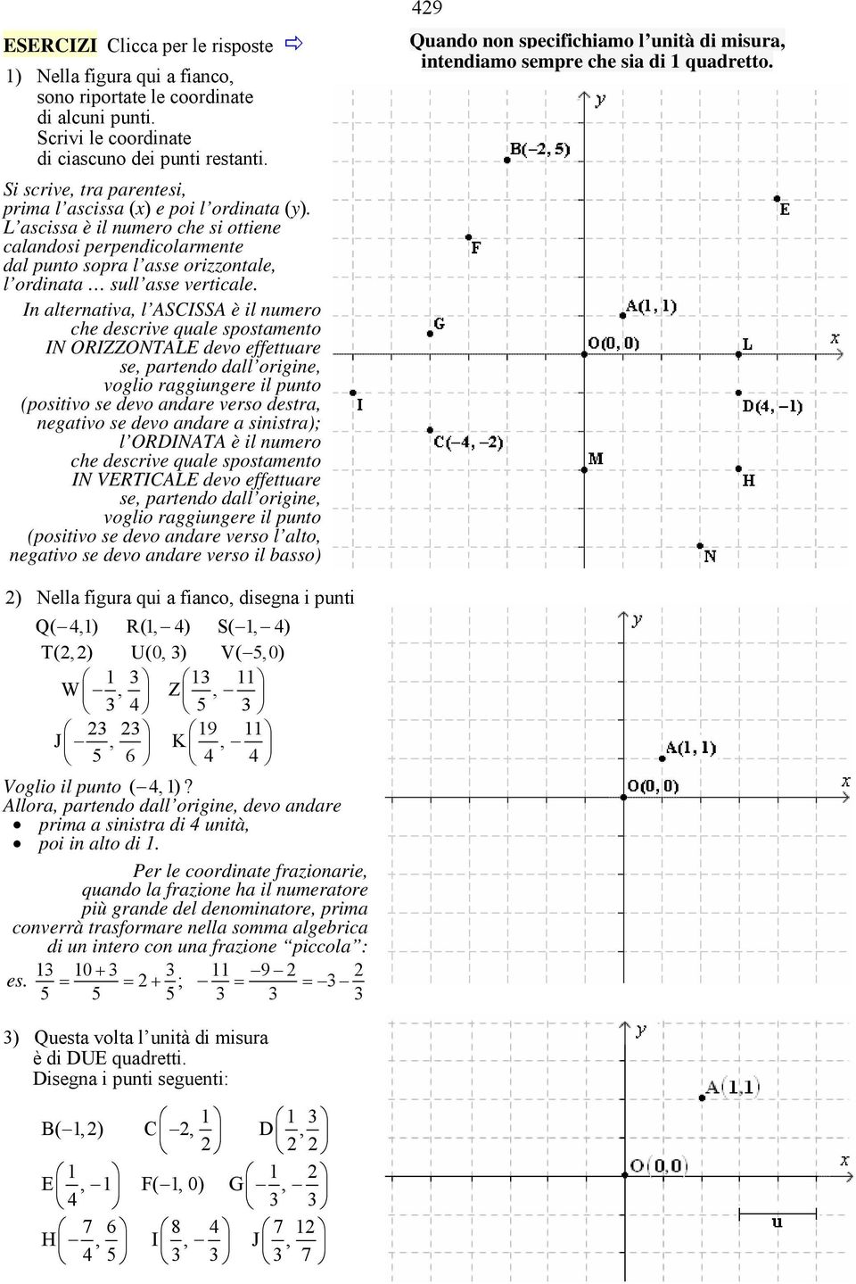 L ascissa è il numero che si ottiene calandosi perpendicolarmente dal punto sopra l asse orizzontale, l ordinata sull asse verticale.