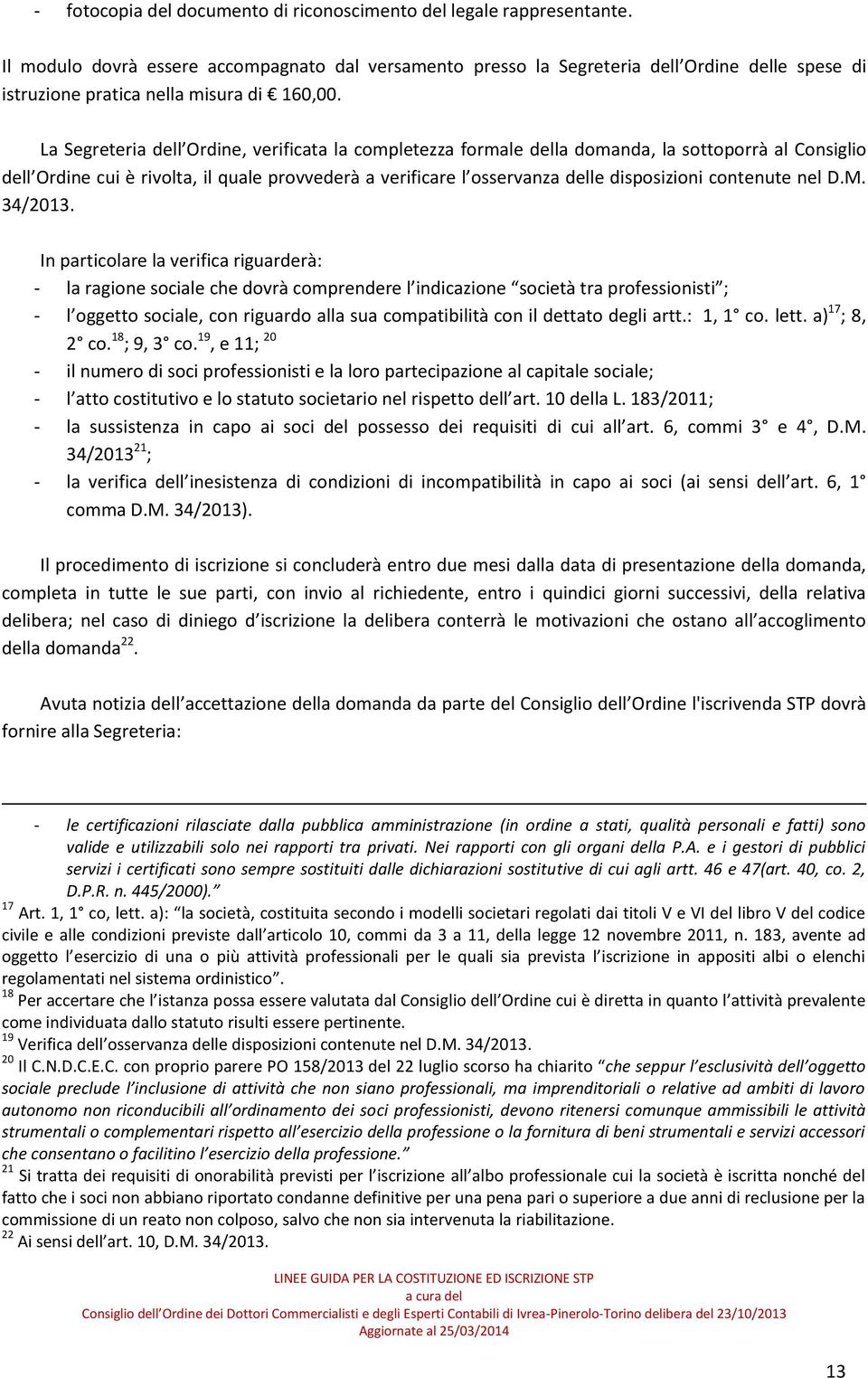 La Segreteria dell Ordine, verificata la completezza formale della domanda, la sottoporrà al Consiglio dell Ordine cui è rivolta, il quale provvederà a verificare l osservanza delle disposizioni