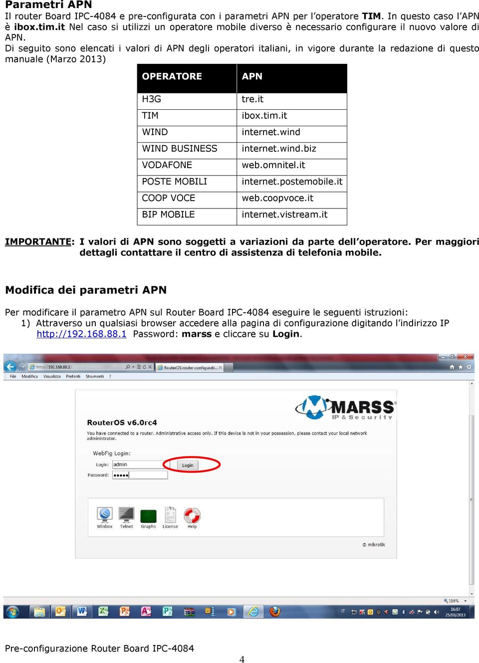 Di seguito sono elencati i valori di APN degli operatori italiani, in vigore durante la redazione di questo manuale (Marzo 2013) OPERATORE H3G TIM WIND WIND BUSINESS VODAFONE POSTE MOBILI COOP VOCE