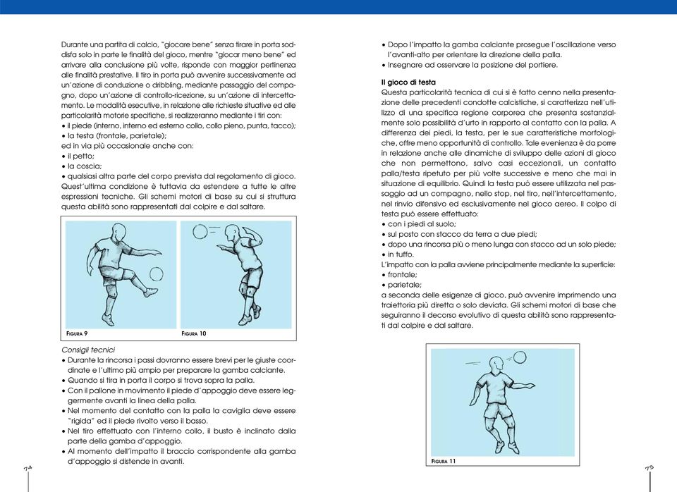 Il tiro in porta può avvenire successivamente ad un azione di conduzione o dribbling, mediante passaggio del compagno, dopo un azione di controllo-ricezione, su un azione di intercettamento.