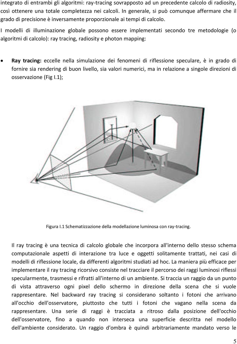 I modelli di illuminazione globale possono essere implementati secondo tre metodologie (o algoritmi di calcolo): ray tracing, radiosity e photon mapping: Ray tracing: eccelle nella simulazione dei