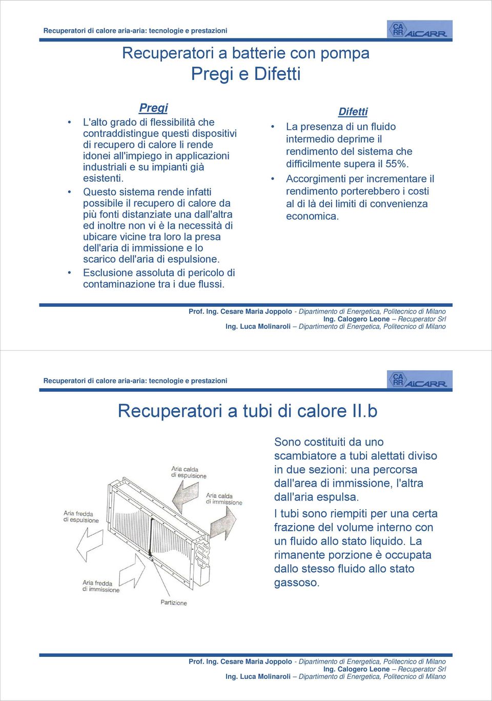 Questo sistema rende infatti possibile il recupero di calore da più fonti distanziate una dall'altra ed inoltre non vi è la necessità di ubicare vicine tra loro la presa dell'aria di immissione e lo