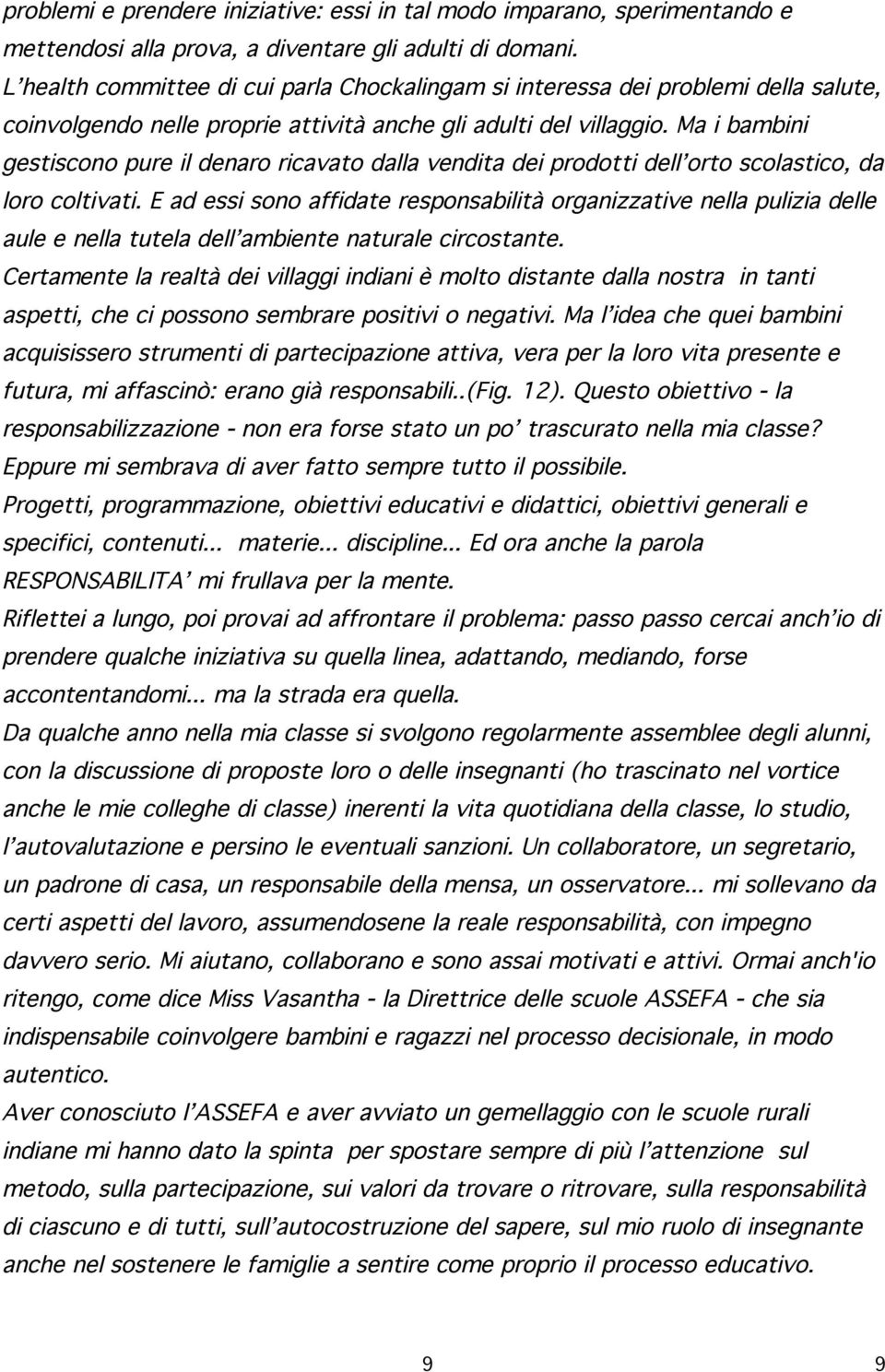 Ma i bambini gestiscono pure il denaro ricavato dalla vendita dei prodotti dell orto scolastico, da loro coltivati.