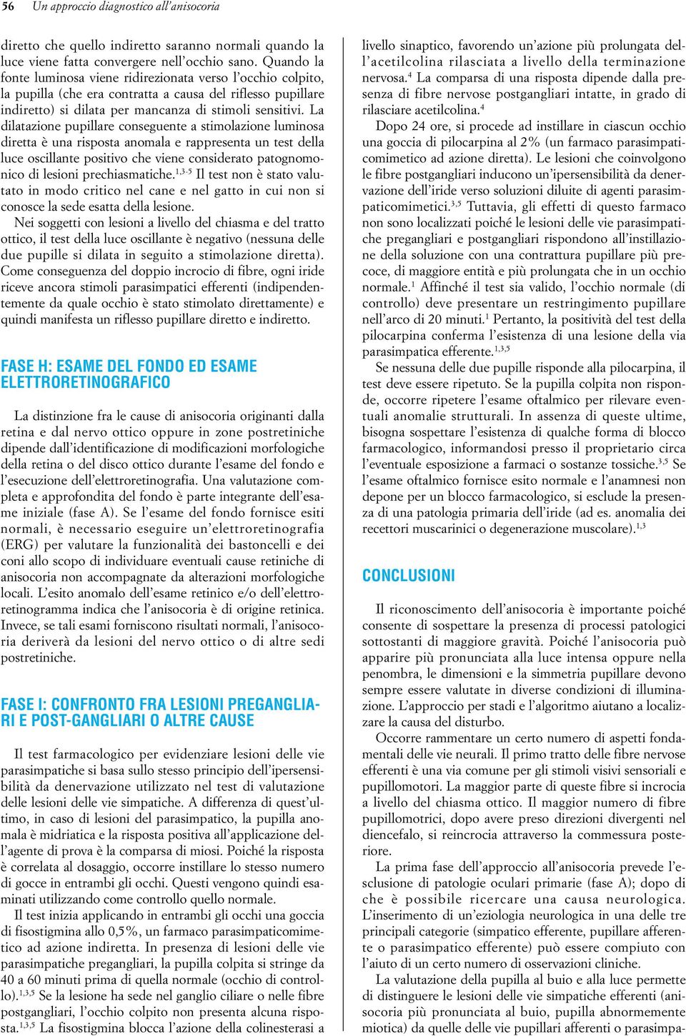 La dilatazione pupillare conseguente a stimolazione luminosa diretta è una risposta anomala e rappresenta un test della luce oscillante positivo che viene considerato patognomonico di lesioni