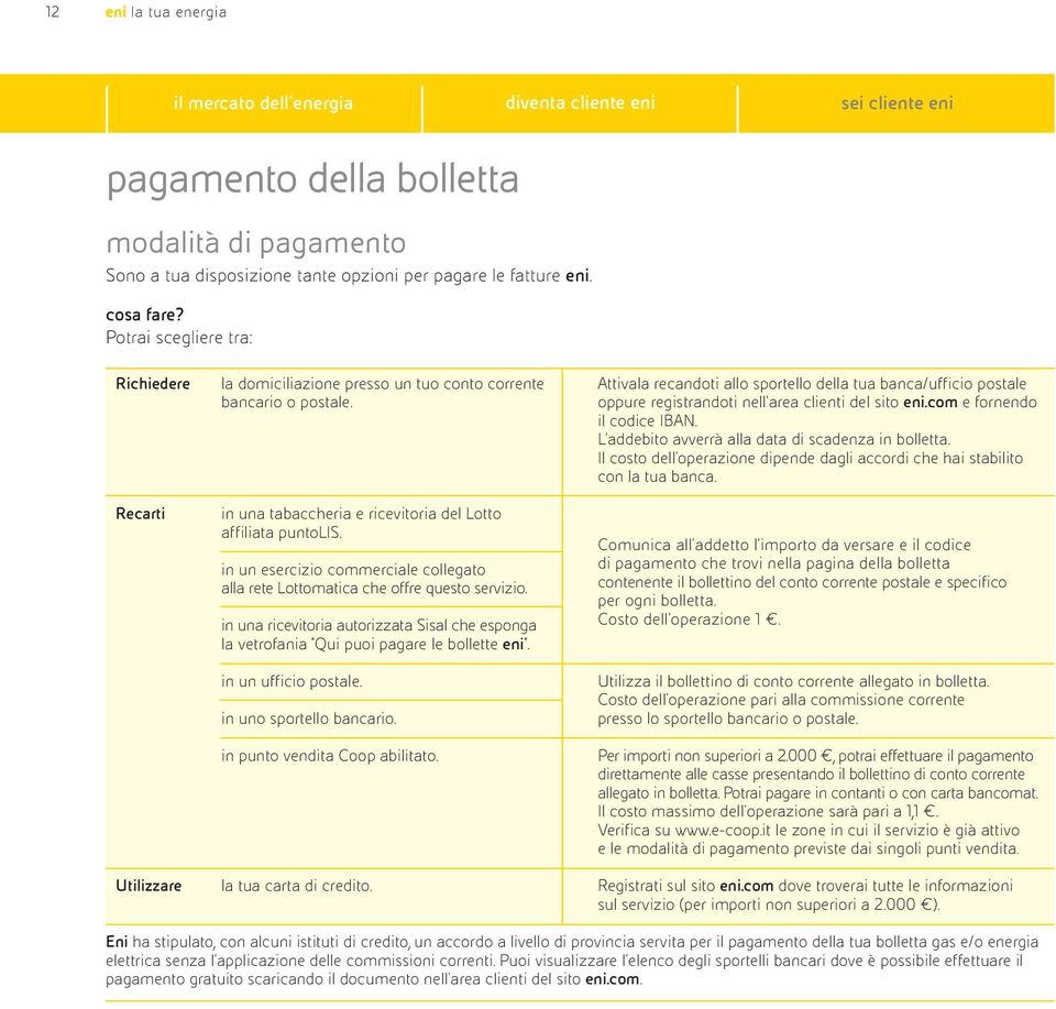 in un esercizio commerciale collegato alla rete Lottomatica che offre questo servizio. in una ricevitoria autorizzata Sisal che esponga la vetrofania Qui puoi pagare le bollette eni.