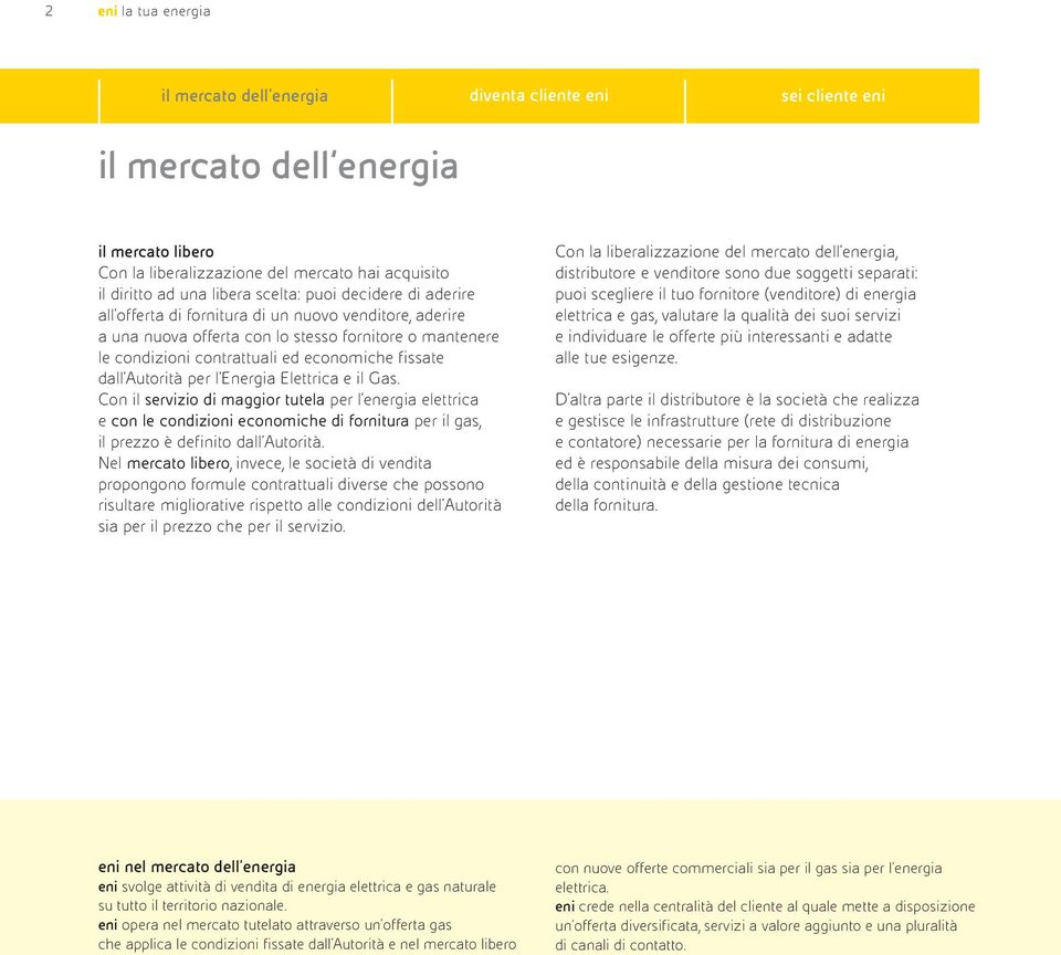 Autorità per l'energia Elettrica e il Gas. Con il servizio di maggior tutela per l energia elettrica e con le condizioni economiche di fornitura per il gas, il prezzo è definito dall'autorità.