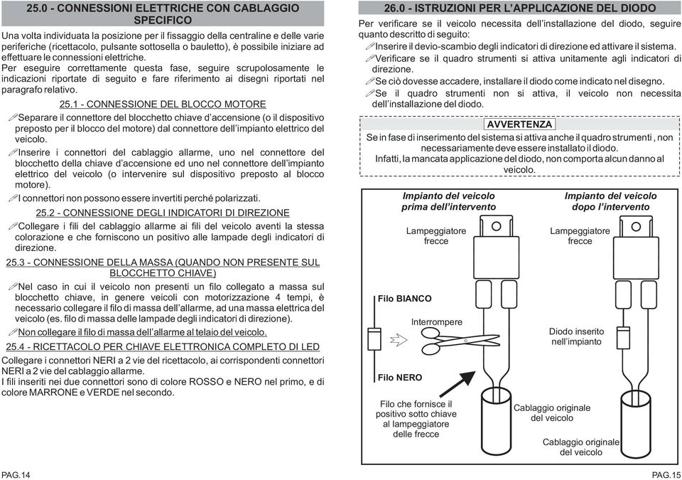 Per eseguire correttamente questa fase, seguire scrupolosamente le indicazioni riportate di seguito e fare riferimento ai disegni riportati nel paragrafo relativo. 25.