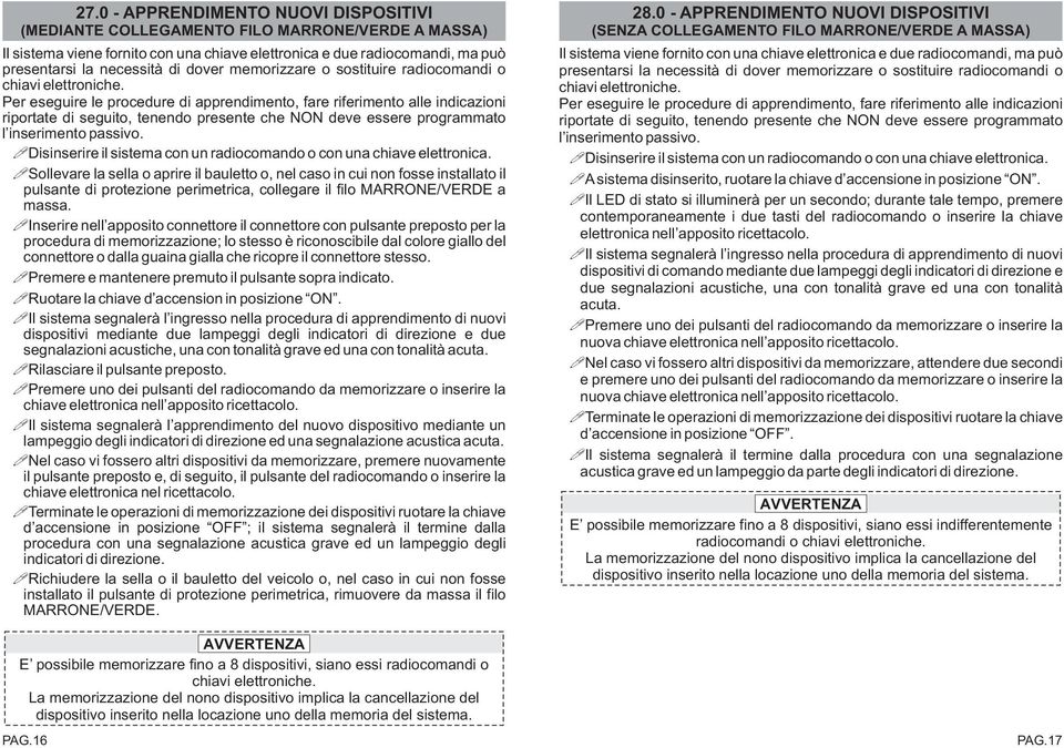 Per eseguire le procedure di apprendimento, fare riferimento alle indicazioni riportate di seguito, tenendo presente che NON deve essere programmato l inserimento passivo.