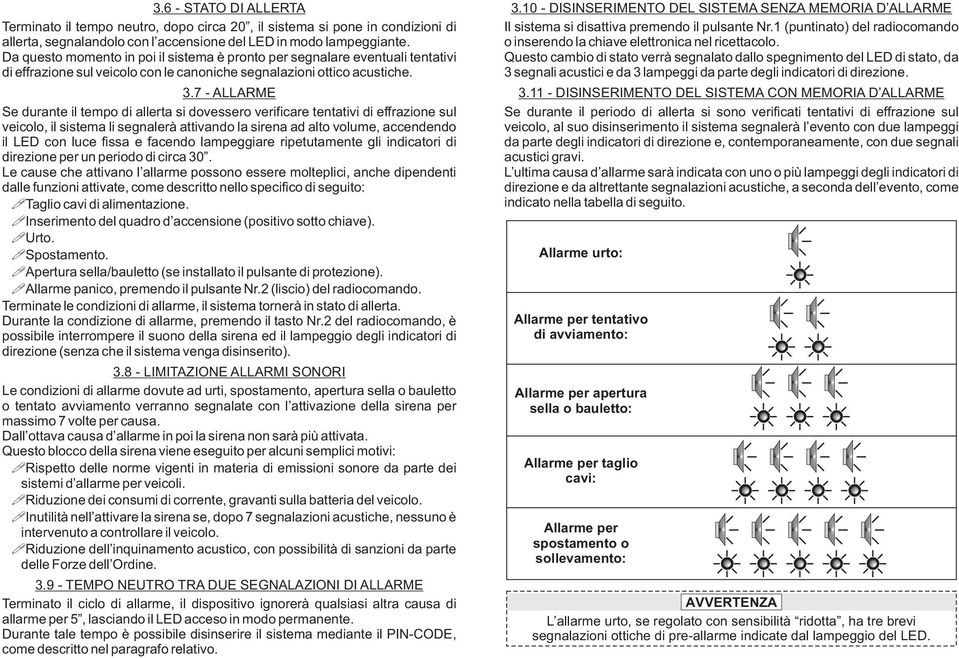 7 - ALLARME Se durante il tempo di allerta si dovessero verificare tentativi di effrazione sul veicolo, il sistema li segnalerà attivando la sirena ad alto volume, accendendo il LED con luce fissa e